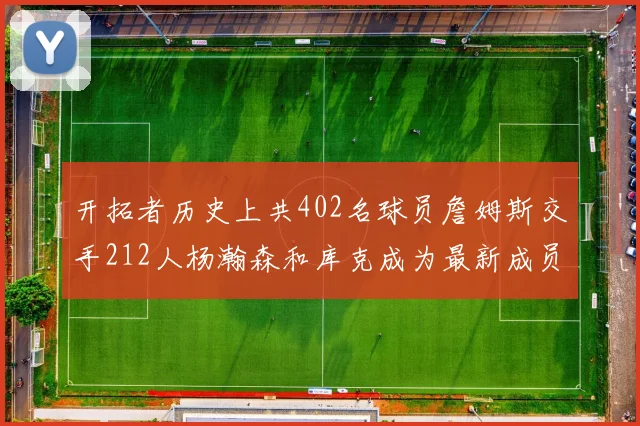 开拓者历史上共402名球员詹姆斯交手212人杨瀚森和库克成为最新成员