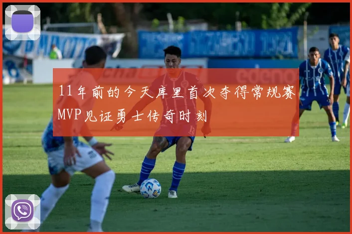 11年前的今天库里首次夺得常规赛MVP见证勇士传奇时刻