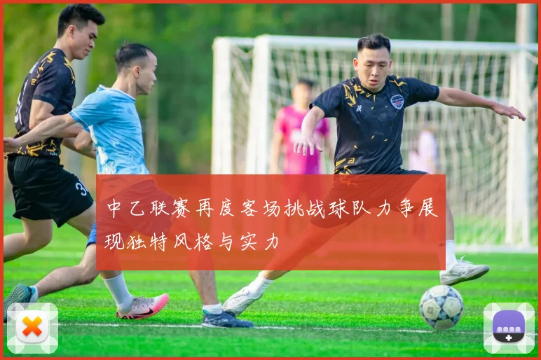 中乙联赛再度客场挑战球队力争展现独特风格与实力