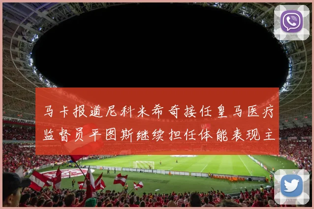 马卡报道尼科米希奇接任皇马医疗监督员平图斯继续担任体能表现主管