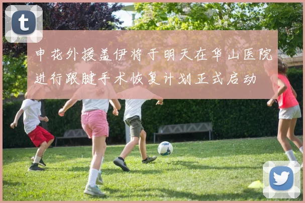 申花外援盖伊将于明天在华山医院进行跟腱手术恢复计划正式启动