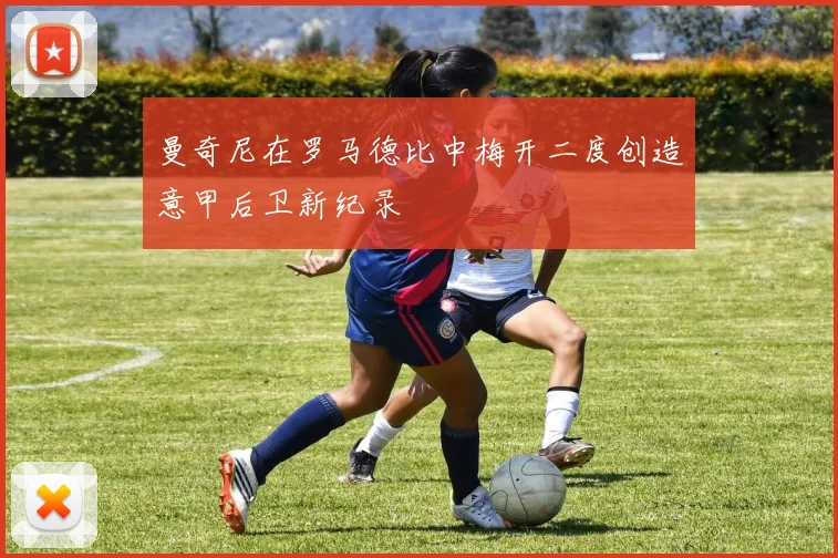 曼奇尼在罗马德比中梅开二度创造意甲后卫新纪录