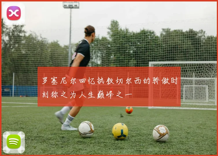 罗塞尼尔回忆执教切尔西的骄傲时刻称之为人生巅峰之一