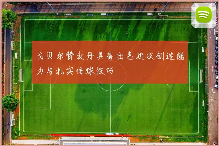 戈贝尔赞麦丹具备出色进攻创造能力与扎实传球技巧