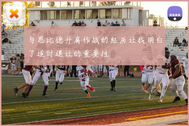 与恩比德并肩作战的经历让我明白了适时退让的重要性